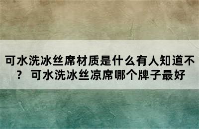 可水洗冰丝席材质是什么有人知道不？ 可水洗冰丝凉席哪个牌子最好